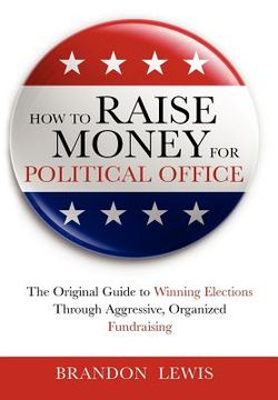 portada how to raise money for political office: the original guide to winning elections through aggressive, organized fundraising (en Inglés)