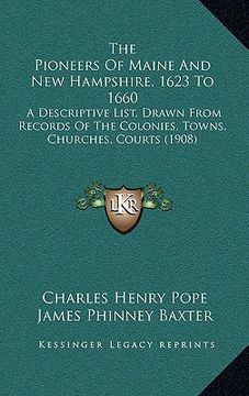 portada the pioneers of maine and new hampshire, 1623 to 1660: a descriptive list, drawn from records of the colonies, towns, churches, courts (1908)