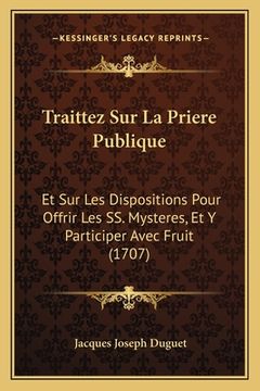 portada Traittez Sur La Priere Publique: Et Sur Les Dispositions Pour Offrir Les SS. Mysteres, Et Y Participer Avec Fruit (1707) (en Francés)