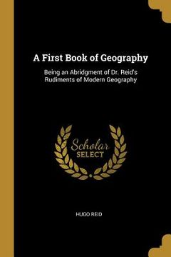 portada A First Book of Geography: Being an Abridgment of Dr. Reid's Rudiments of Modern Geography (in English)