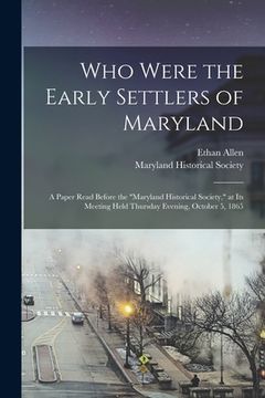 portada Who Were the Early Settlers of Maryland: a Paper Read Before the "Maryland Historical Society," at Its Meeting Held Thursday Evening, October 5, 1865