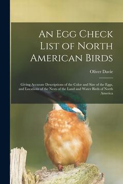 portada An Egg Check List of North American Birds [microform]: Giving Accurate Descriptions of the Color and Size of the Eggs, and Locations of the Nests of t (en Inglés)