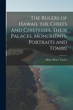 portada The Rulers of Hawaii, the Chiefs and Chiefesses, Their Palaces, Monuments, Portraits and Tombs;