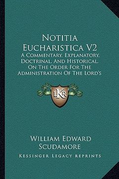portada notitia eucharistica v2: a commentary, explanatory, doctrinal, and historical, on the order for the administration of the lord's supper or holy