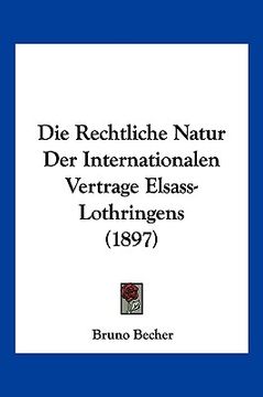 portada Die Rechtliche Natur Der Internationalen Vertrage Elsass-Lothringens (1897) (en Alemán)
