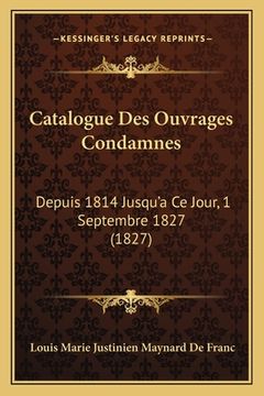 portada Catalogue Des Ouvrages Condamnes: Depuis 1814 Jusqu'a Ce Jour, 1 Septembre 1827 (1827) (en Francés)