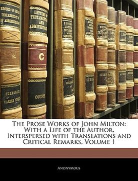 portada the prose works of john milton: with a life of the author, interspersed with translations and critical remarks, volume 1 (en Inglés)