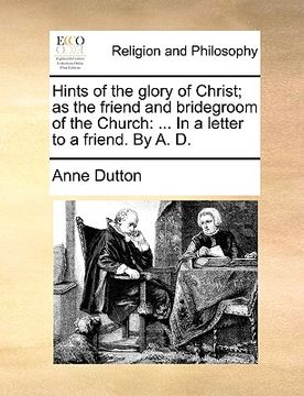 portada hints of the glory of christ; as the friend and bridegroom of the church: in a letter to a friend. by a. d.