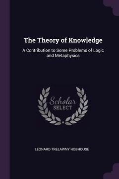 portada The Theory of Knowledge: A Contribution to Some Problems of Logic and Metaphysics (en Inglés)