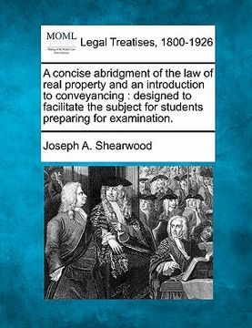 portada a concise abridgment of the law of real property and an introduction to conveyancing: designed to facilitate the subject for students preparing for (en Inglés)