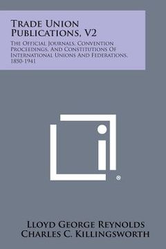portada Trade Union Publications, V2: The Official Journals, Convention Proceedings, and Constitutions of International Unions and Federations, 1850-1941