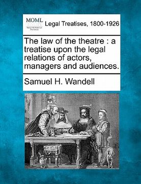 portada the law of the theatre: a treatise upon the legal relations of actors, managers and audiences. (en Inglés)