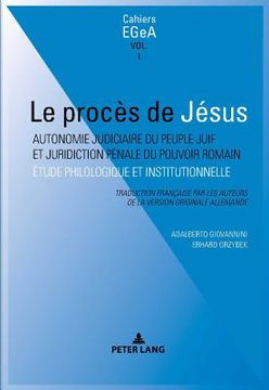 Le Procès de Jésus: Autonomie Judiciaire Du Peuple Juif Et Juridiction Pénale Du Pouvoir Romain (en Francés)