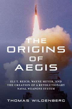 portada The Origins of Aegis: Eli T. Reich, Wayne Meyer, and the Creation of a Revolutionary Naval Weapons System (en Inglés)