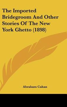 portada the imported bridegroom and other stories of the new york ghetto (1898) (en Inglés)