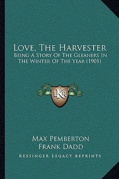 portada love, the harvester: being a story of the gleaners in the winter of the year (1901) (in English)