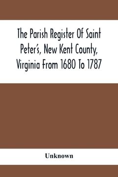 portada The Parish Register Of Saint Peter'S, New Kent County, Virginia From 1680 To 1787 