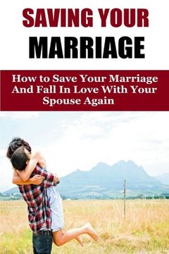 portada Saving Your Marriage: How To Save Your Marriage And Fall In Love With Your Spouse Again (en Inglés)