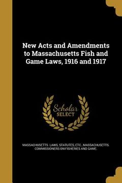 portada New Acts and Amendments to Massachusetts Fish and Game Laws, 1916 and 1917 (en Inglés)