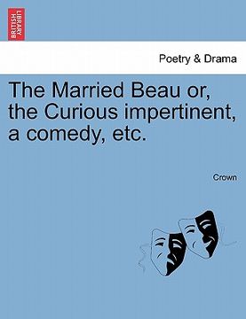 portada the married beau or, the curious impertinent, a comedy, etc. (en Inglés)