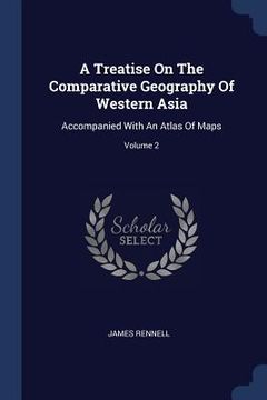 portada A Treatise On The Comparative Geography Of Western Asia: Accompanied With An Atlas Of Maps; Volume 2 (en Inglés)