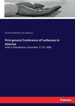 portada First general Conference of Lutherans in America: Held in Philadelphia, December 27-29, 1898 (en Inglés)