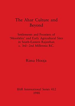 portada The Ahar Culture and Beyond: Settlements and Frontiers of 'Mesolithic'And Early Agricultural Sites in South-Eastern Rajasthan c. 3Rd-2Nd Millennia b. Archaeological Reports International Series) 