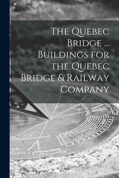 portada The Quebec Bridge ... Buildings for the Quebec Bridge & Railway Company (en Inglés)