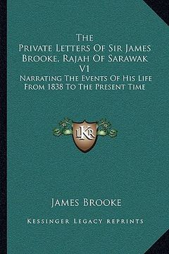 portada the private letters of sir james brooke, rajah of sarawak v1: narrating the events of his life from 1838 to the present time