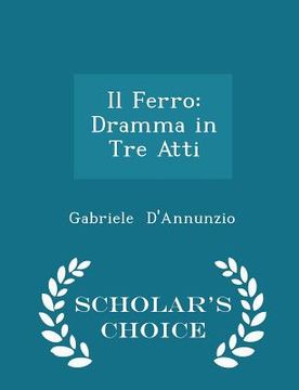 portada Il Ferro: Dramma in Tre Atti - Scholar's Choice Edition (en Inglés)