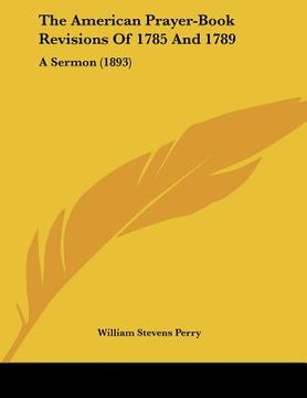portada the american prayer-book revisions of 1785 and 1789: a sermon (1893) (en Inglés)