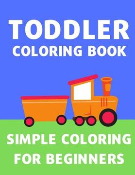 portada Toddler Coloring Book: Simple Coloring Book for Toddlers and Children Cars, Trucks, Trains, Planes, Flowers - Easy Coloring for Kids Age 2 to (in English)