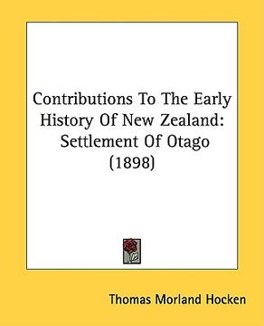 portada contributions to the early history of new zealand: settlement of otago (1898) (en Inglés)