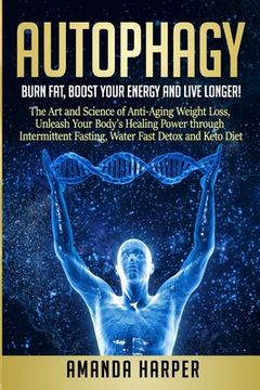 portada Autophagy: Burn Fat, Boost your Energy and Live Longer! The Art and Science of Anti-Aging Weight Loss, Unleash Your Body's Healin (in English)