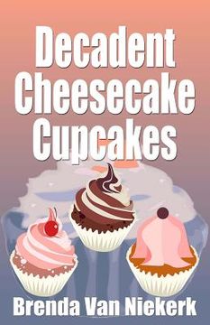 portada Decadent Cheesecake Cupcakes (en Inglés)