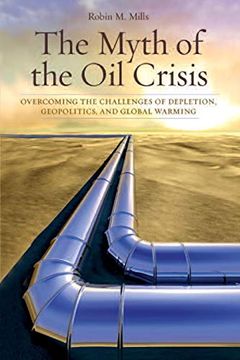 portada The Myth of the oil Crisis: Overcoming the Challenges of Depletion, Geopolitics, and Global Warming 