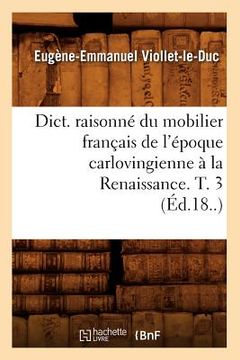 portada Dict. Raisonné Du Mobilier Français de l'Époque Carlovingienne À La Renaissance. T. 3 (Éd.18..) (en Francés)