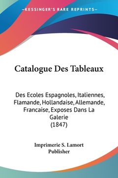 portada Catalogue Des Tableaux: Des Ecoles Espagnoles, Italiennes, Flamande, Hollandaise, Allemande, Francaise, Exposes Dans La Galerie (1847) (en Francés)