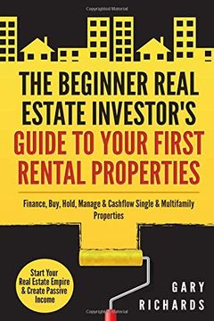 portada The Beginner Real Estate Investor's Guide to Your First Rental Properties: Start Your Real Estate Empire & Create Passive Income. Finance, Buy, Hold, Manage & Cashflow Single & Multifamily Properties (en Inglés)