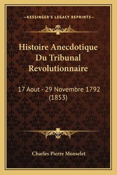 portada Histoire Anecdotique Du Tribunal Revolutionnaire: 17 Aout - 29 Novembre 1792 (1853) (en Francés)