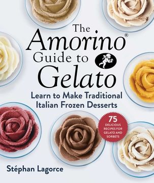 portada The Amorino Guide to Gelato: Learn to Make Traditional Italian Desserts--75 Recipes for Gelato and Sorbets (en Inglés)