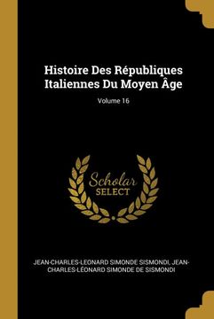 portada Histoire des Républiques Italiennes du Moyen Âge; Volume 16 (en Francés)