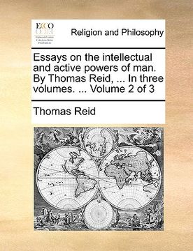 portada essays on the intellectual and active powers of man. by thomas reid, ... in three volumes. ... volume 2 of 3 (in English)