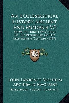 portada an ecclesiastical history ancient and modern v5: from the birth of christ, to the beginning of the eighteenth century (1819)