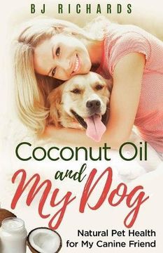 portada Coconut Oil and My Dog: Natural Pet Health For My Canine Friend