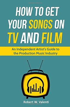 portada How to get Your Songs on tv and Film: An Independent Artist's Guide to the Production Music Industry (in English)