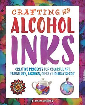 portada Crafting with Alcohol Inks: Creative Projects for Colorful Art, Furniture, Fashion, Gifts and Holiday Decor