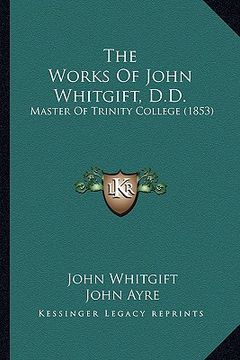 portada the works of john whitgift, d.d.: master of trinity college (1853) (en Inglés)