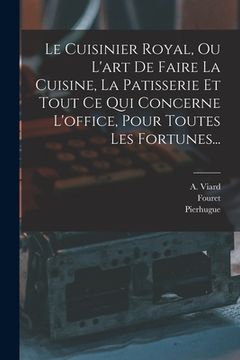 portada Le Cuisinier Royal, Ou L'art De Faire La Cuisine, La Patisserie Et Tout Ce Qui Concerne L'office, Pour Toutes Les Fortunes... (en Francés)