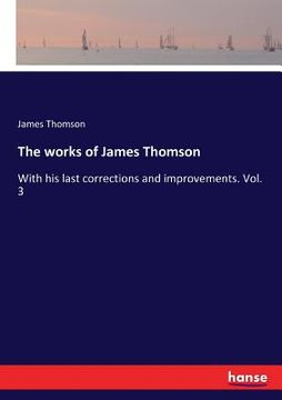 portada The works of James Thomson: With his last corrections and improvements. Vol. 3 (in English)